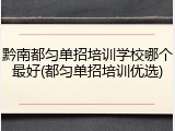 黔南都匀单招培训学校哪个最好(都匀单招培训优选)