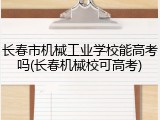 长春市机械工业学校能高考吗(长春机械校可高考)