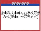唐山科技中等专业学校联系方式(唐山中专联系方式)