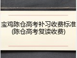 宝鸡陈仓高考补习收费标准(陈仓高考复读收费)