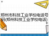 郑州市科技工业学校电话号码(郑州科技工业学校电话)