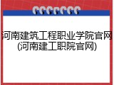 河南建筑工程职业学院官网(河南建工职院官网)
