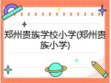 郑州贵族学校小学(郑州贵族小学)