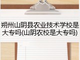 朔州山阴县农业技术学校是大专吗(山阴农校是大专吗)