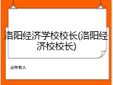 洛阳经济学校校长(洛阳经济校校长)