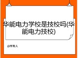 华能电力学校是技校吗(华能电力技校)