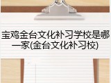 宝鸡金台文化补习学校是哪一家(金台文化补习校)
