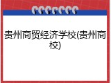 贵州商贸经济学校(贵州商校)