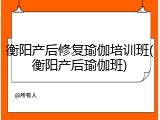 衡阳产后修复瑜伽培训班(衡阳产后瑜伽班)