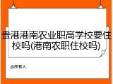 贵港港南农业职高学校要住校吗(港南农职住校吗)