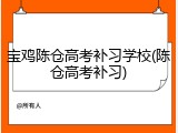宝鸡陈仓高考补习学校(陈仓高考补习)