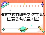 贵族学校有哪些学校有钱人住(贵族名校富人区)