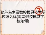 葫芦岛南票数控模具技术学校怎么样(南票数控模具学校如何)