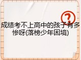 成绩考不上高中的孩子有多惨呀(落榜少年困境)
