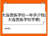 大连贵族学校一年多少钱(大连贵族学校学费)