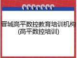 晋城高平数控教育培训机构(高平数控培训)