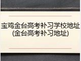 宝鸡金台高考补习学校地址(金台高考补习地址)