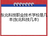 东北科技职业技术学校是几本(东北科技几本)
