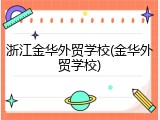 浙江金华外贸学校(金华外贸学校)