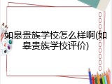 如皋贵族学校怎么样啊(如皋贵族学校评价)