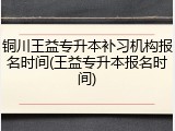 铜川王益专升本补习机构报名时间(王益专升本报名时间)