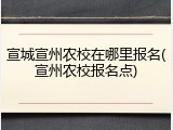 宣城宣州农校在哪里报名(宣州农校报名点)