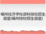 福州经济学校资料技校招生简章(福州技校招生简章)
