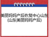 美丽妈妈产后恢复中心山东(山东美丽妈妈产后)