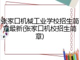 张家口机械工业学校招生简章最新(张家口机校招生简章)