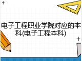 电子工程职业学院对应的本科(电子工程本科)