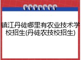 镇江丹徒哪里有农业技术学校招生(丹徒农技校招生)