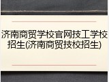 济南商贸学校官网技工学校招生(济南商贸技校招生)