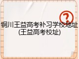 铜川王益高考补习学校地址(王益高考校址)