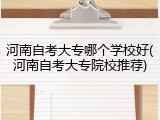 河南自考大专哪个学校好(河南自考大专院校推荐)