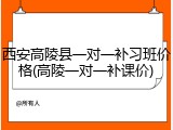 西安高陵县一对一补习班价格(高陵一对一补课价)