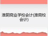淮阴商业学校会计(淮商校会计)