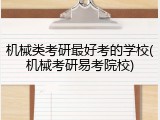 机械类考研最好考的学校(机械考研易考院校)