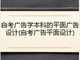 自考广告学本科的平面广告设计(自考广告平面设计)