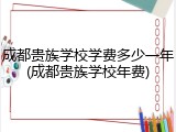 成都贵族学校学费多少一年(成都贵族学校年费)