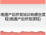 南通产后修复培训有哪些课程(南通产后修复课程)