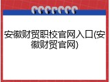 安徽财贸职校官网入口(安徽财贸官网)