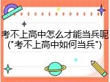 考不上高中怎么才能当兵呢("考不上高中如何当兵")
