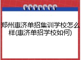 郑州惠济单招集训学校怎么样(惠济单招学校如何)