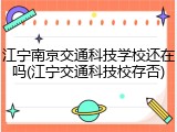 江宁南京交通科技学校还在吗(江宁交通科技校存否)