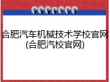 合肥汽车机械技术学校官网(合肥汽校官网)