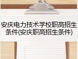 安庆电力技术学校职高招生条件(安庆职高招生条件)