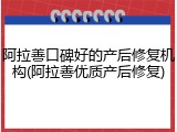 阿拉善口碑好的产后修复机构(阿拉善优质产后修复)