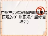 广州产后修复师培训哪里最正规的(广州正规产后修复培训)