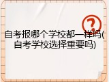自考报哪个学校都一样吗(自考学校选择重要吗)