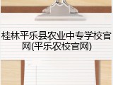 桂林平乐县农业中专学校官网(平乐农校官网)